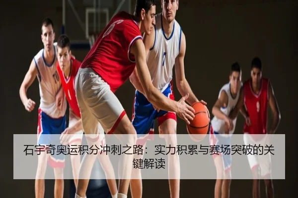 石宇奇奥运积分冲刺之路：实力积累与赛场突破的关键解读